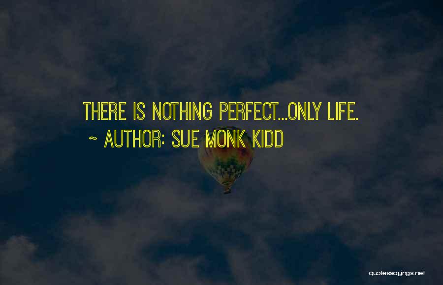 Sue Monk Kidd Quotes: There Is Nothing Perfect...only Life.