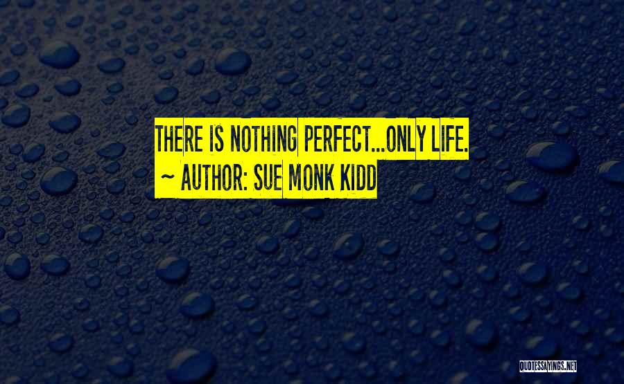 Sue Monk Kidd Quotes: There Is Nothing Perfect...only Life.