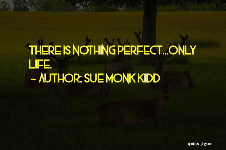Sue Monk Kidd Quotes: There Is Nothing Perfect...only Life.
