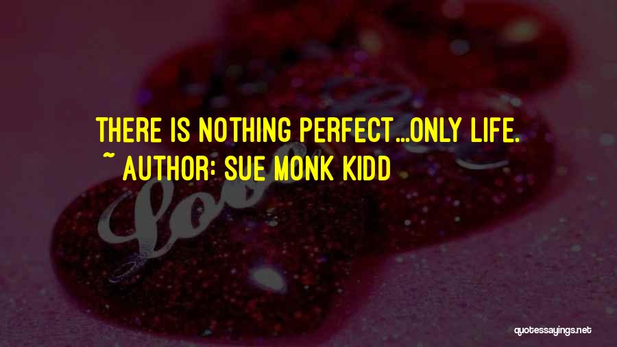 Sue Monk Kidd Quotes: There Is Nothing Perfect...only Life.