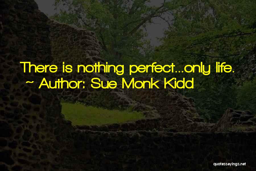 Sue Monk Kidd Quotes: There Is Nothing Perfect...only Life.