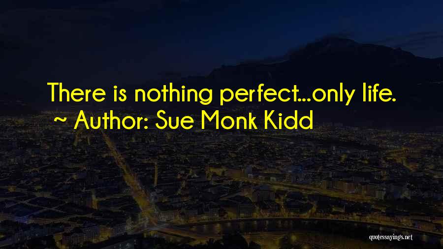 Sue Monk Kidd Quotes: There Is Nothing Perfect...only Life.