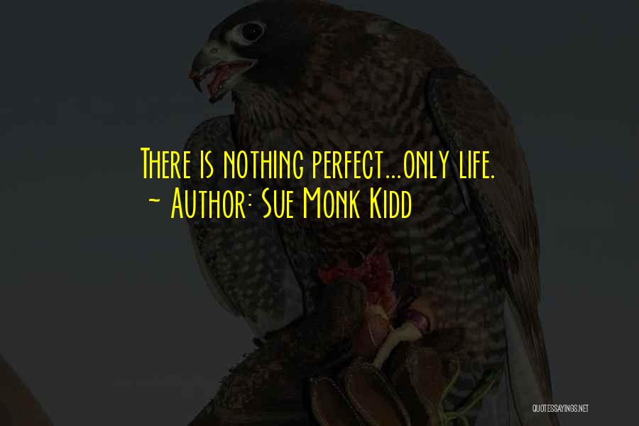 Sue Monk Kidd Quotes: There Is Nothing Perfect...only Life.