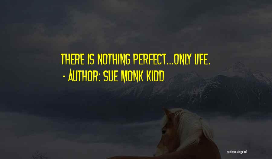 Sue Monk Kidd Quotes: There Is Nothing Perfect...only Life.