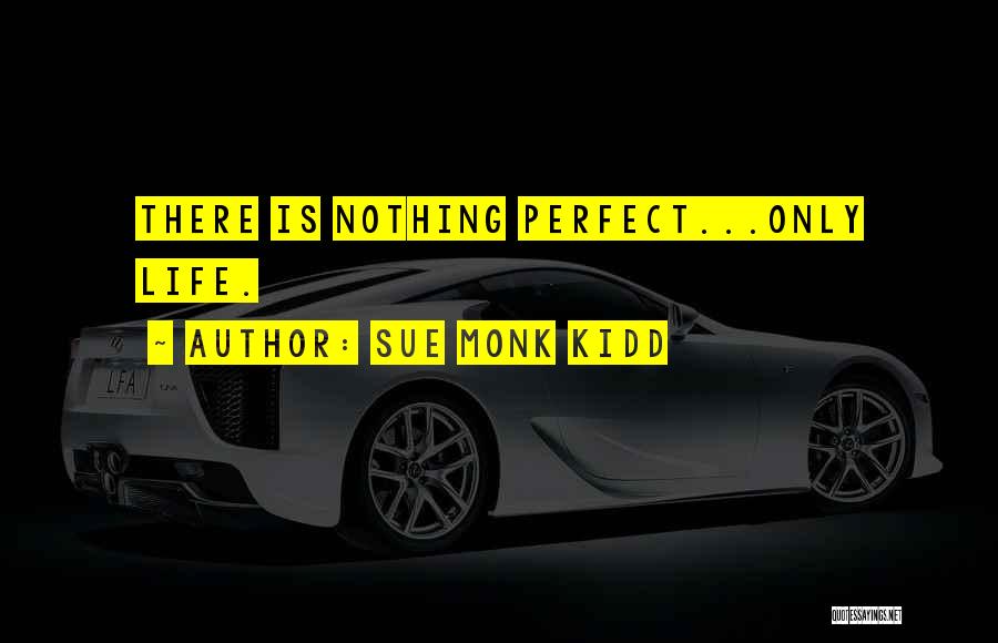 Sue Monk Kidd Quotes: There Is Nothing Perfect...only Life.