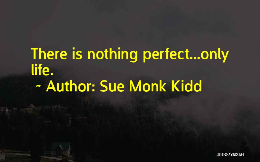 Sue Monk Kidd Quotes: There Is Nothing Perfect...only Life.