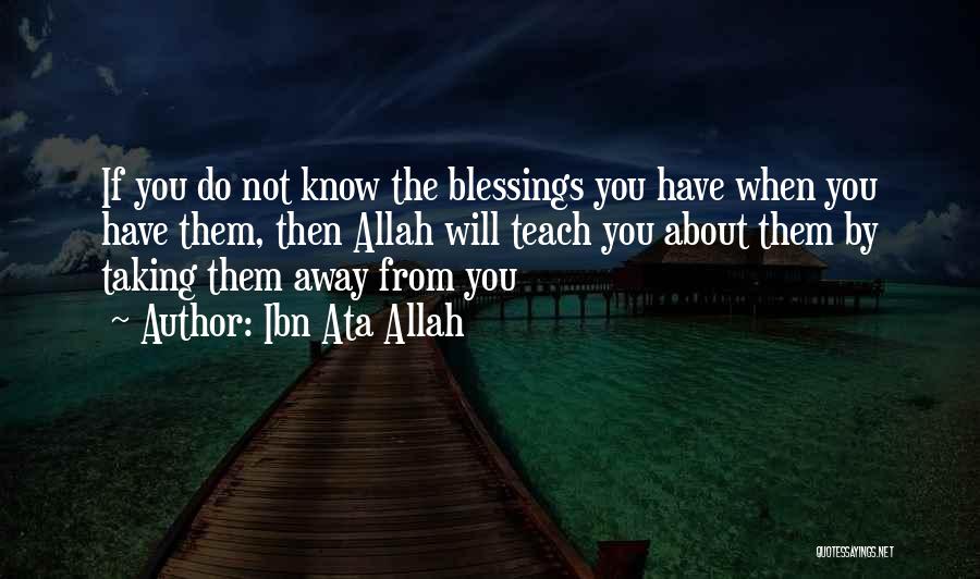 Ibn Ata Allah Quotes: If You Do Not Know The Blessings You Have When You Have Them, Then Allah Will Teach You About Them