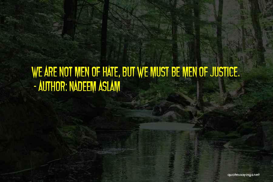 Nadeem Aslam Quotes: We Are Not Men Of Hate, But We Must Be Men Of Justice.