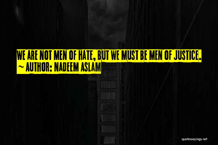 Nadeem Aslam Quotes: We Are Not Men Of Hate, But We Must Be Men Of Justice.