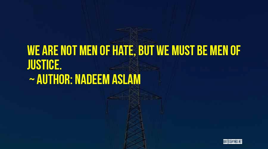 Nadeem Aslam Quotes: We Are Not Men Of Hate, But We Must Be Men Of Justice.