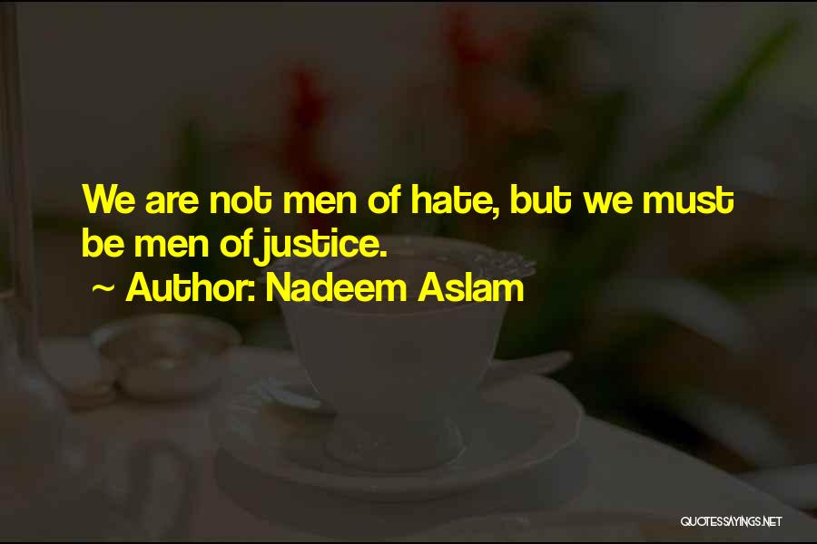 Nadeem Aslam Quotes: We Are Not Men Of Hate, But We Must Be Men Of Justice.