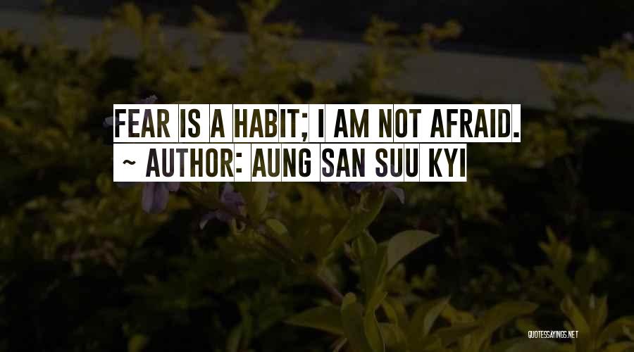 Aung San Suu Kyi Quotes: Fear Is A Habit; I Am Not Afraid.