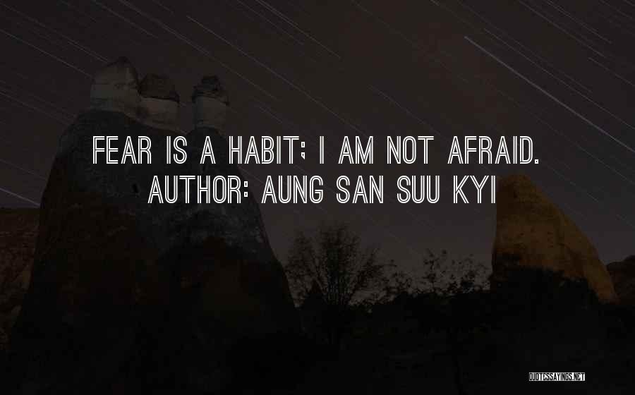 Aung San Suu Kyi Quotes: Fear Is A Habit; I Am Not Afraid.