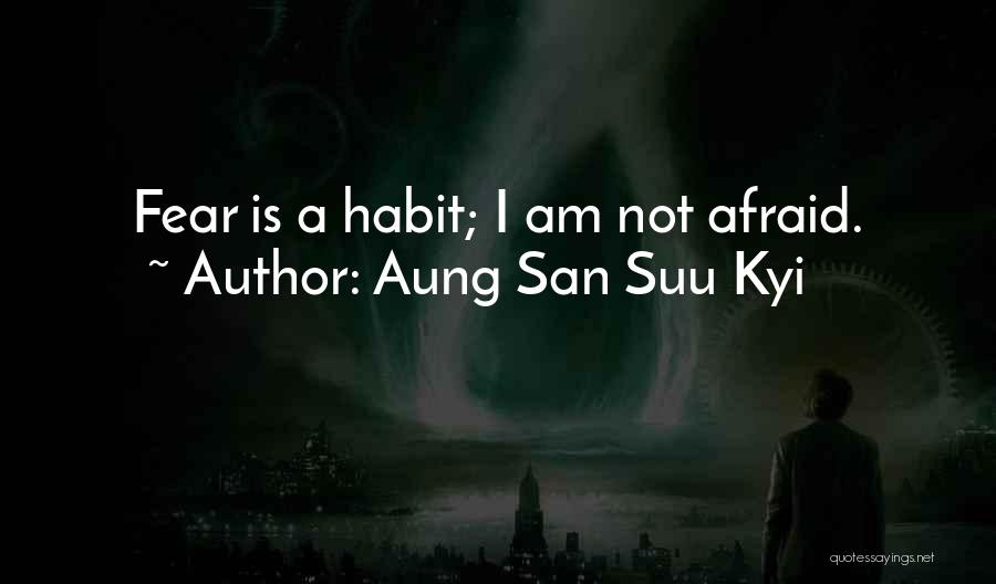Aung San Suu Kyi Quotes: Fear Is A Habit; I Am Not Afraid.