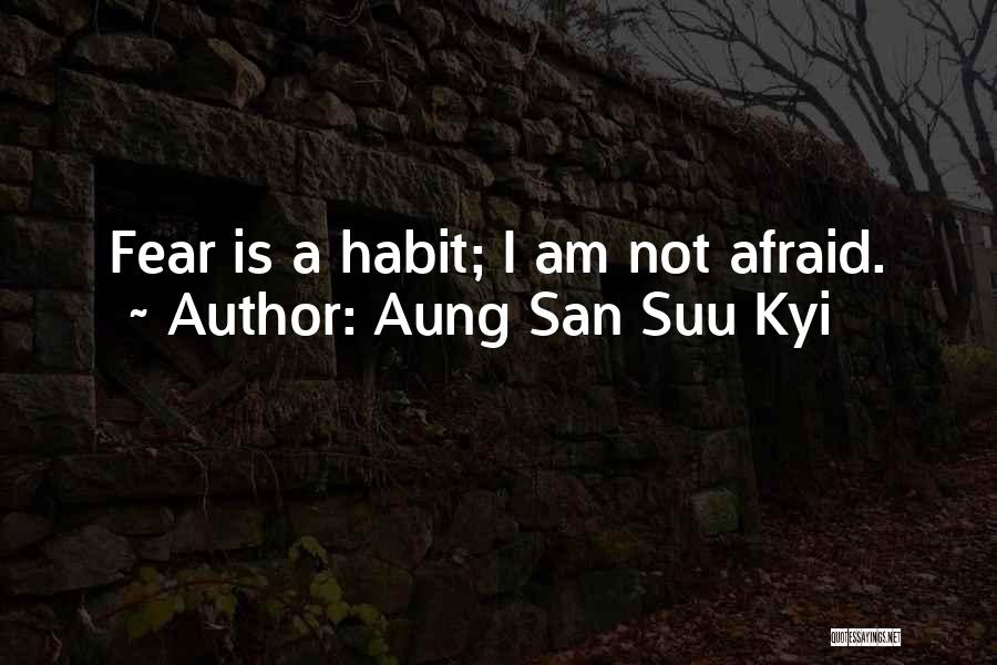 Aung San Suu Kyi Quotes: Fear Is A Habit; I Am Not Afraid.