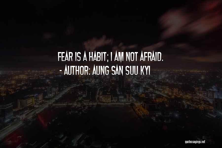 Aung San Suu Kyi Quotes: Fear Is A Habit; I Am Not Afraid.