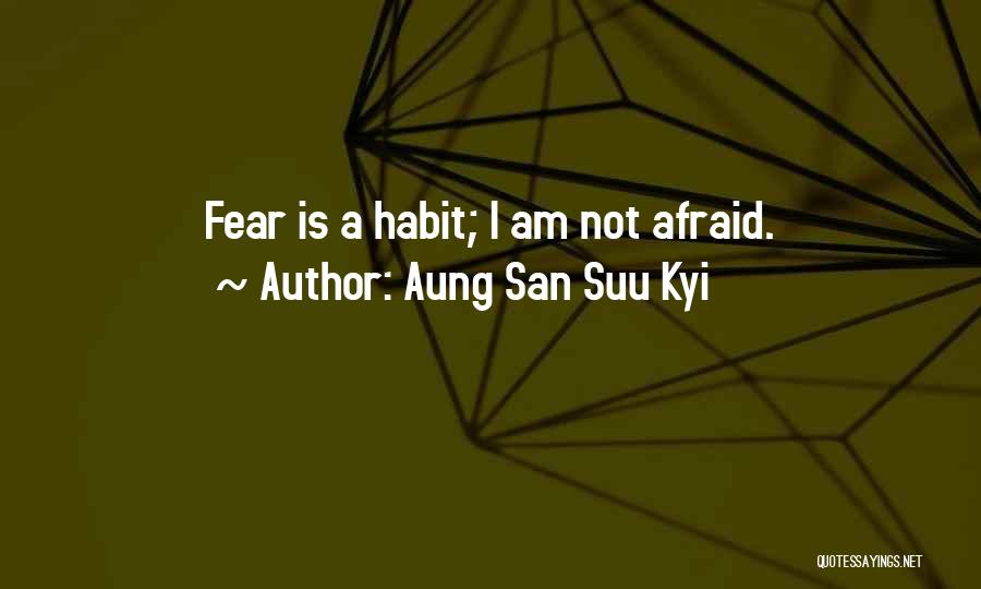 Aung San Suu Kyi Quotes: Fear Is A Habit; I Am Not Afraid.