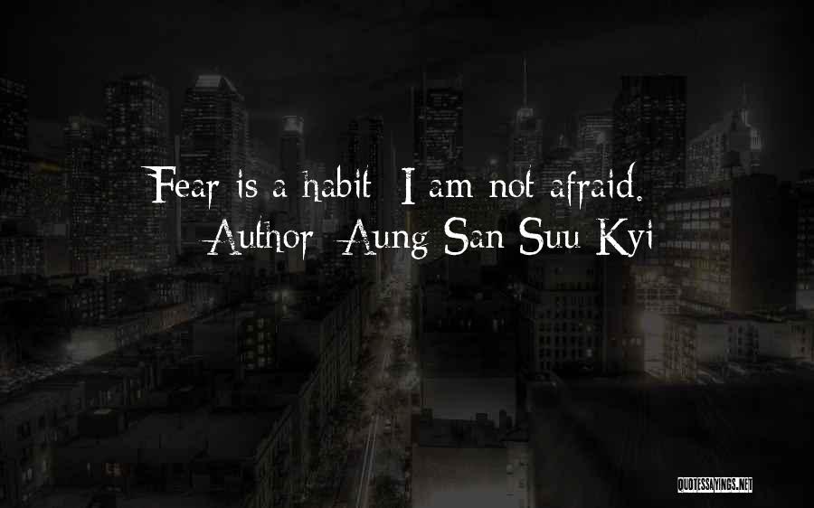 Aung San Suu Kyi Quotes: Fear Is A Habit; I Am Not Afraid.