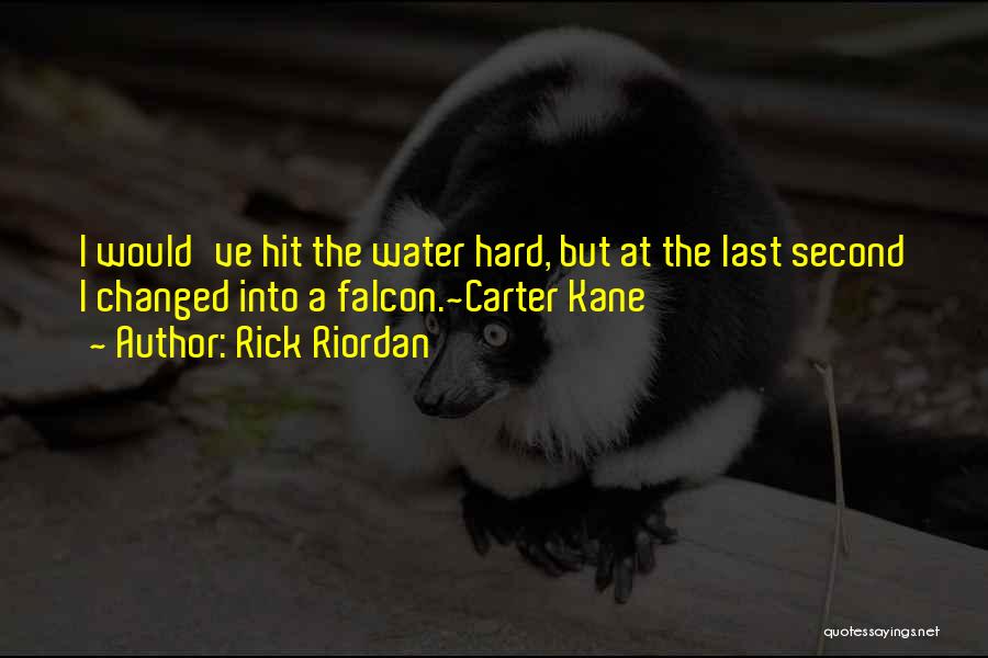 Rick Riordan Quotes: I Would've Hit The Water Hard, But At The Last Second I Changed Into A Falcon.~carter Kane