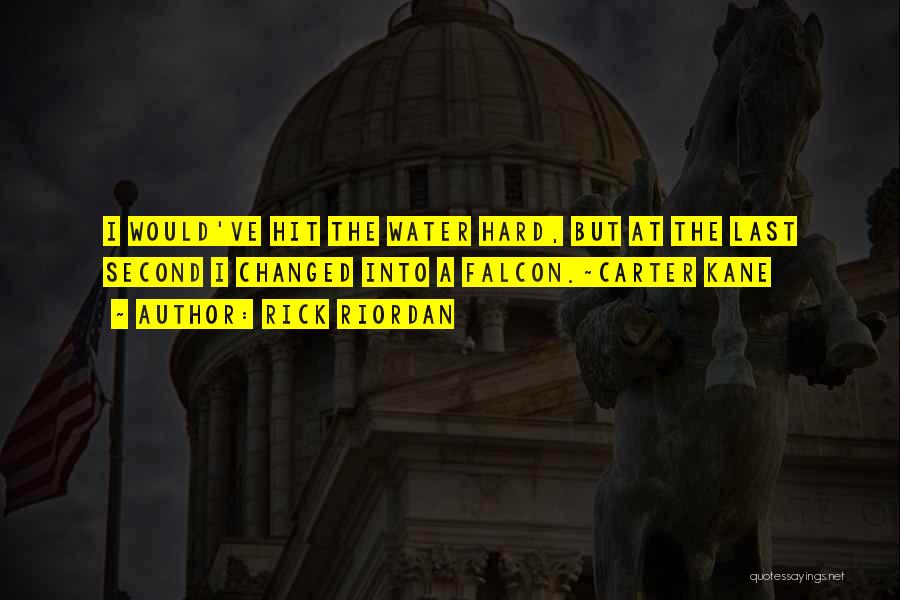 Rick Riordan Quotes: I Would've Hit The Water Hard, But At The Last Second I Changed Into A Falcon.~carter Kane