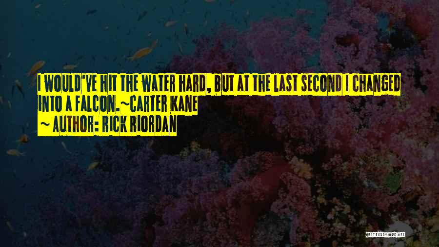 Rick Riordan Quotes: I Would've Hit The Water Hard, But At The Last Second I Changed Into A Falcon.~carter Kane