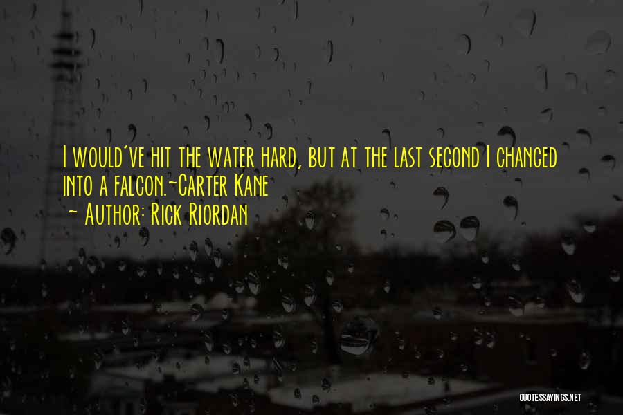 Rick Riordan Quotes: I Would've Hit The Water Hard, But At The Last Second I Changed Into A Falcon.~carter Kane