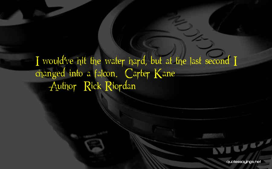 Rick Riordan Quotes: I Would've Hit The Water Hard, But At The Last Second I Changed Into A Falcon.~carter Kane