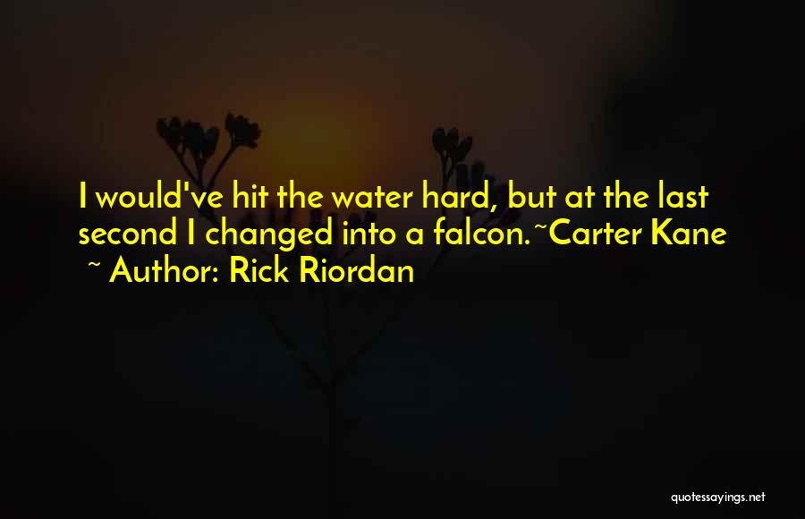 Rick Riordan Quotes: I Would've Hit The Water Hard, But At The Last Second I Changed Into A Falcon.~carter Kane