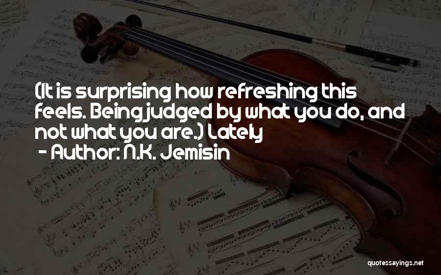 N.K. Jemisin Quotes: (it Is Surprising How Refreshing This Feels. Being Judged By What You Do, And Not What You Are.) Lately
