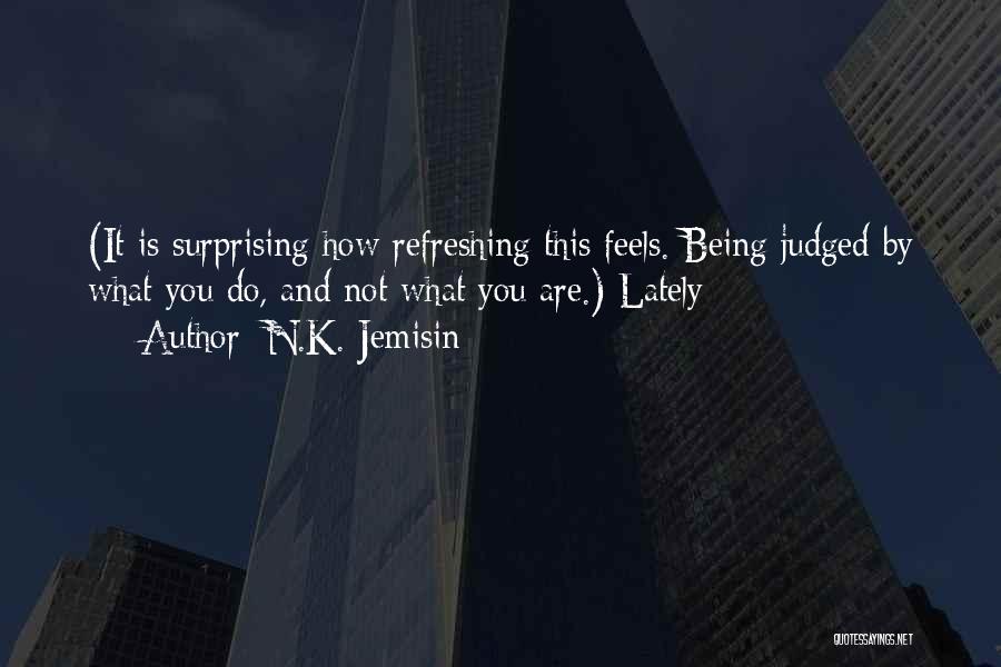 N.K. Jemisin Quotes: (it Is Surprising How Refreshing This Feels. Being Judged By What You Do, And Not What You Are.) Lately