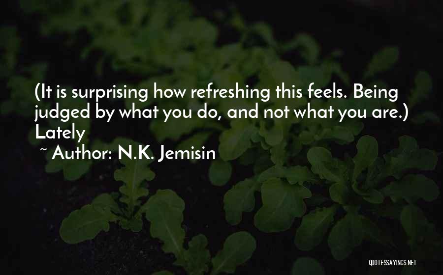 N.K. Jemisin Quotes: (it Is Surprising How Refreshing This Feels. Being Judged By What You Do, And Not What You Are.) Lately