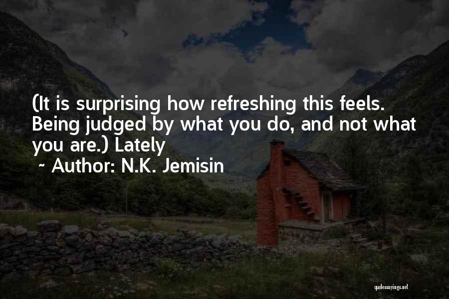 N.K. Jemisin Quotes: (it Is Surprising How Refreshing This Feels. Being Judged By What You Do, And Not What You Are.) Lately