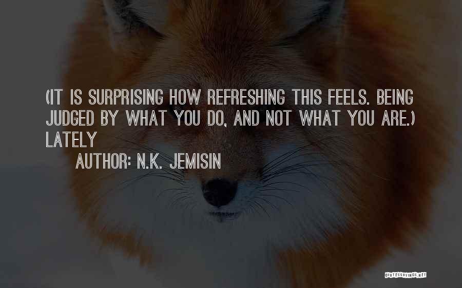 N.K. Jemisin Quotes: (it Is Surprising How Refreshing This Feels. Being Judged By What You Do, And Not What You Are.) Lately