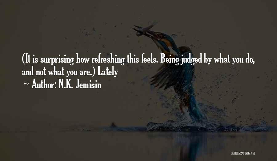 N.K. Jemisin Quotes: (it Is Surprising How Refreshing This Feels. Being Judged By What You Do, And Not What You Are.) Lately