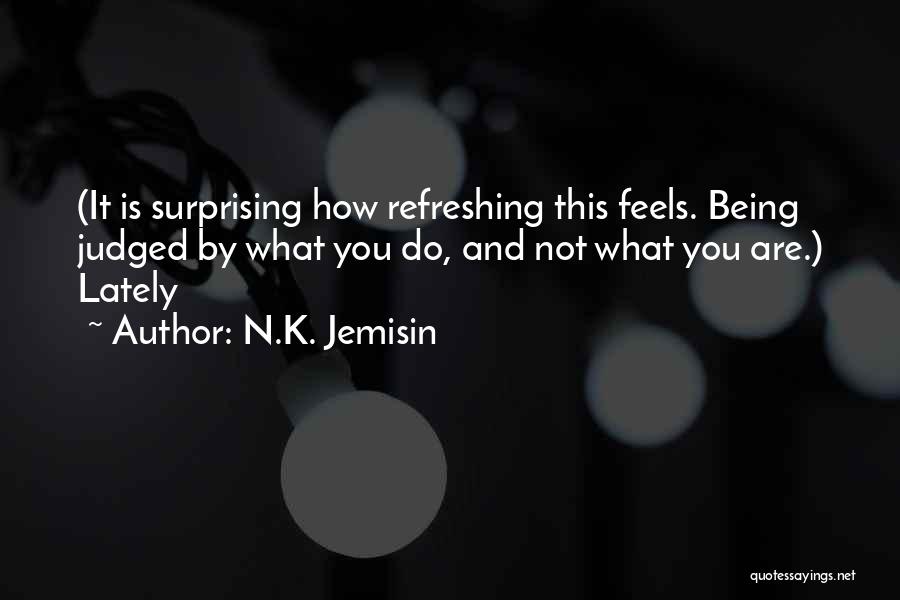 N.K. Jemisin Quotes: (it Is Surprising How Refreshing This Feels. Being Judged By What You Do, And Not What You Are.) Lately