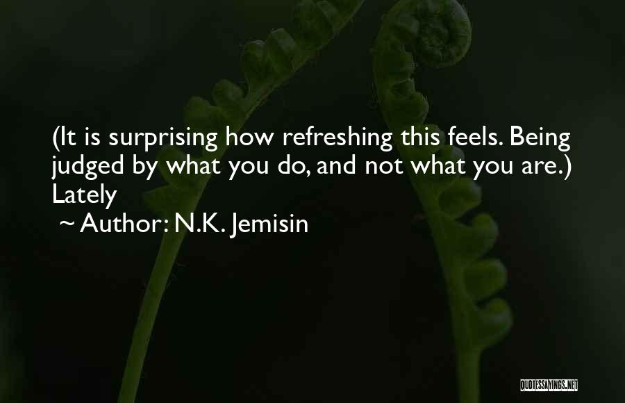N.K. Jemisin Quotes: (it Is Surprising How Refreshing This Feels. Being Judged By What You Do, And Not What You Are.) Lately