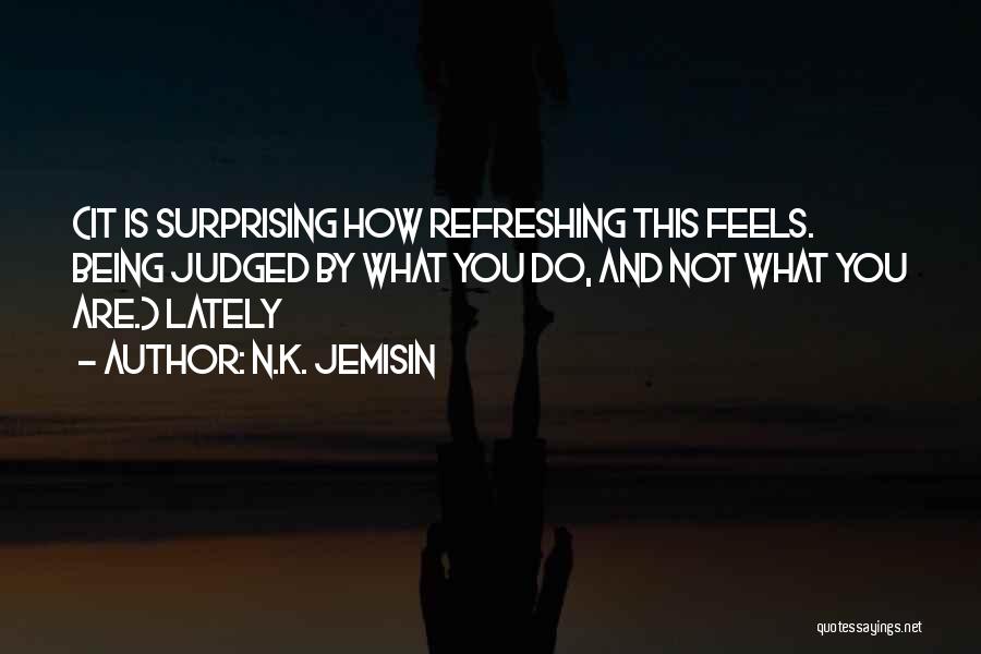 N.K. Jemisin Quotes: (it Is Surprising How Refreshing This Feels. Being Judged By What You Do, And Not What You Are.) Lately