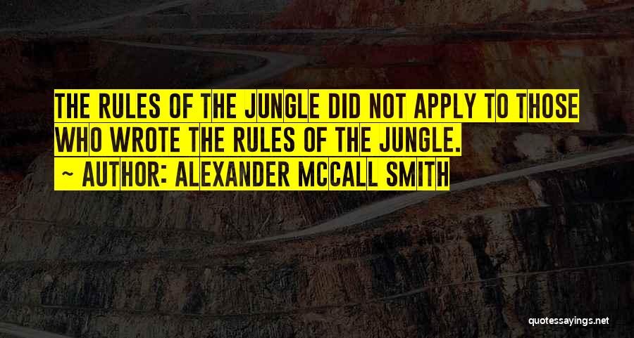 Alexander McCall Smith Quotes: The Rules Of The Jungle Did Not Apply To Those Who Wrote The Rules Of The Jungle.