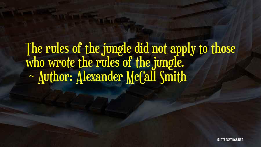 Alexander McCall Smith Quotes: The Rules Of The Jungle Did Not Apply To Those Who Wrote The Rules Of The Jungle.