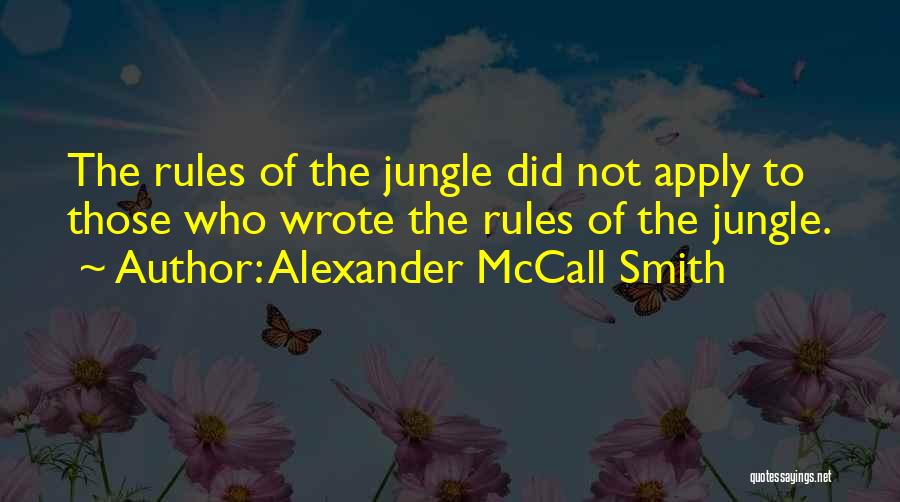 Alexander McCall Smith Quotes: The Rules Of The Jungle Did Not Apply To Those Who Wrote The Rules Of The Jungle.