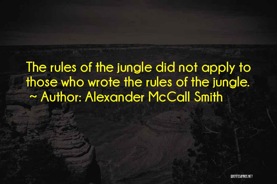 Alexander McCall Smith Quotes: The Rules Of The Jungle Did Not Apply To Those Who Wrote The Rules Of The Jungle.
