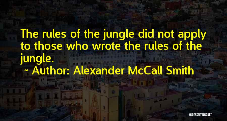 Alexander McCall Smith Quotes: The Rules Of The Jungle Did Not Apply To Those Who Wrote The Rules Of The Jungle.