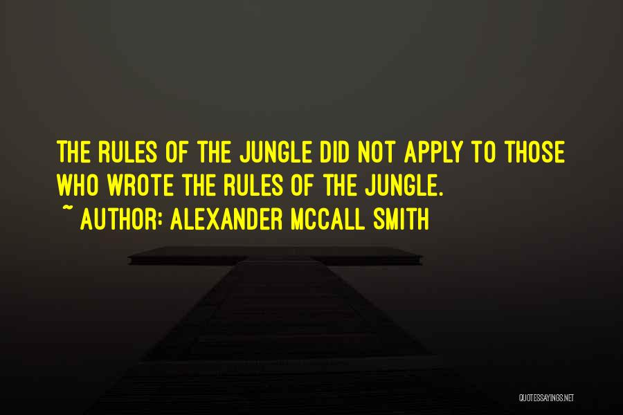 Alexander McCall Smith Quotes: The Rules Of The Jungle Did Not Apply To Those Who Wrote The Rules Of The Jungle.