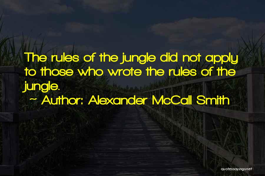 Alexander McCall Smith Quotes: The Rules Of The Jungle Did Not Apply To Those Who Wrote The Rules Of The Jungle.