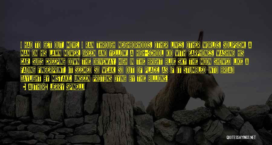 Jerry Spinelli Quotes: I Had To Get Out. Move. I Ran Through Neighborhoods, Other Lives, Other Worlds. Solipsism. A Man On His Lawn