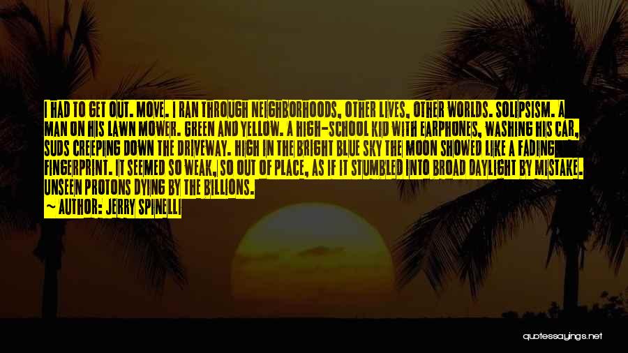 Jerry Spinelli Quotes: I Had To Get Out. Move. I Ran Through Neighborhoods, Other Lives, Other Worlds. Solipsism. A Man On His Lawn