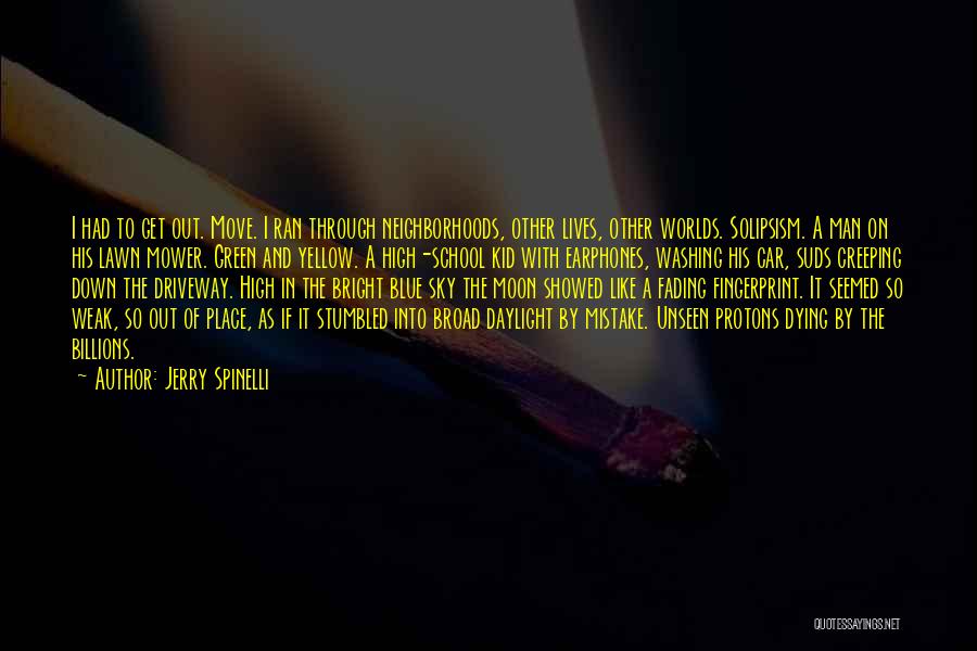 Jerry Spinelli Quotes: I Had To Get Out. Move. I Ran Through Neighborhoods, Other Lives, Other Worlds. Solipsism. A Man On His Lawn