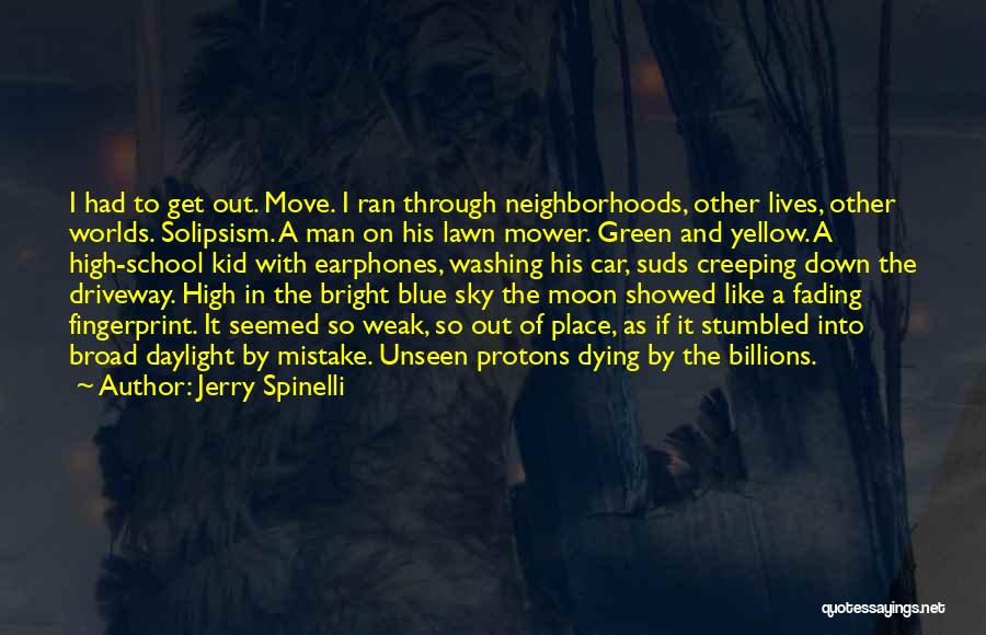 Jerry Spinelli Quotes: I Had To Get Out. Move. I Ran Through Neighborhoods, Other Lives, Other Worlds. Solipsism. A Man On His Lawn