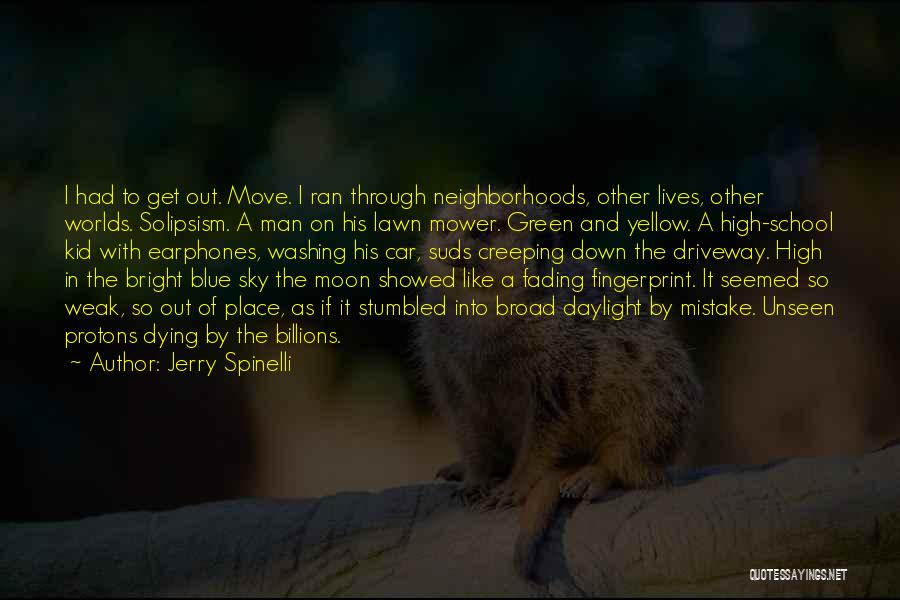 Jerry Spinelli Quotes: I Had To Get Out. Move. I Ran Through Neighborhoods, Other Lives, Other Worlds. Solipsism. A Man On His Lawn