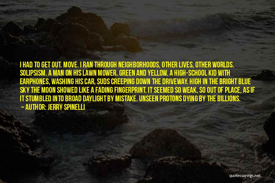 Jerry Spinelli Quotes: I Had To Get Out. Move. I Ran Through Neighborhoods, Other Lives, Other Worlds. Solipsism. A Man On His Lawn